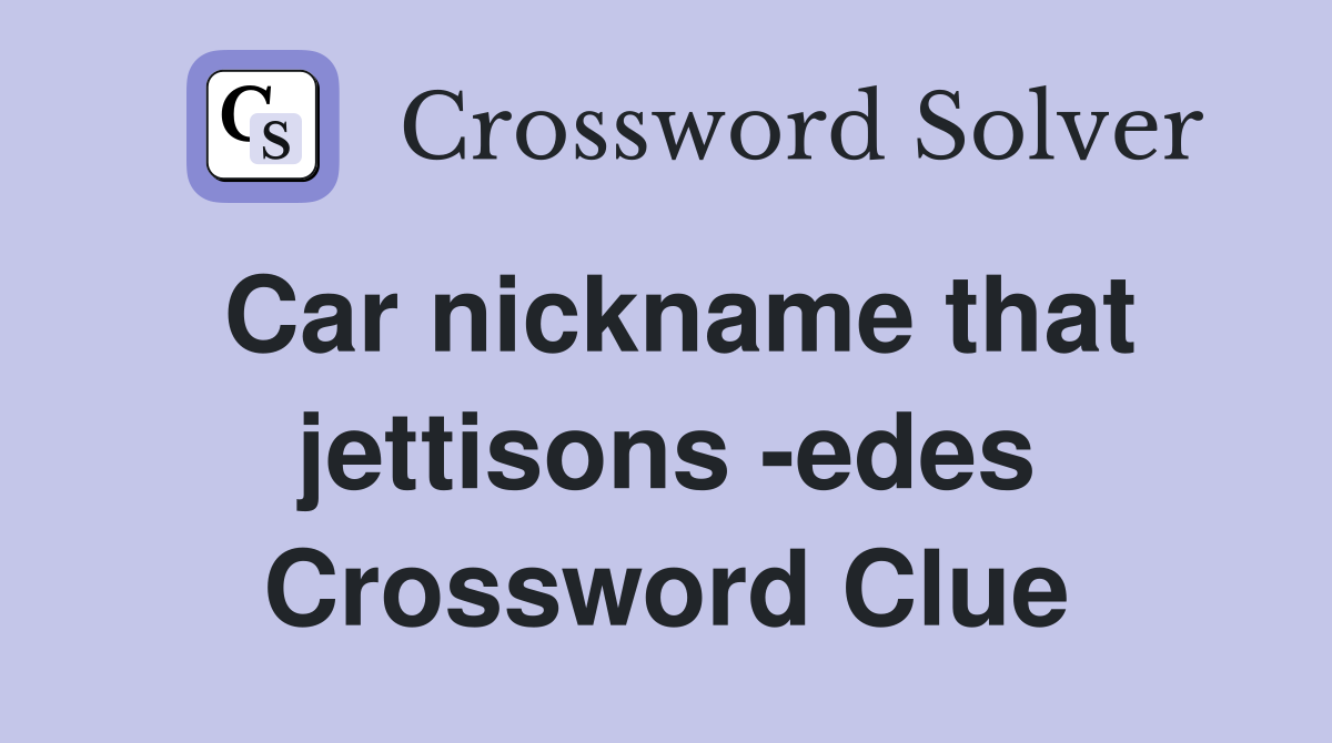 Car nickname that jettisons -edes Crossword Clue