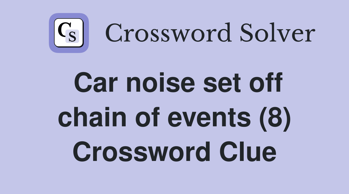 Car noise set off chain of events (8) Crossword Clue
