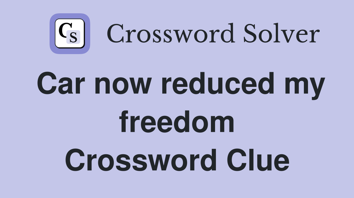 Car now reduced my freedom Crossword Clue