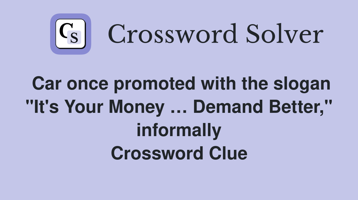 Car once promoted with the slogan "It's Your Money … Demand Better," informally Crossword Clue