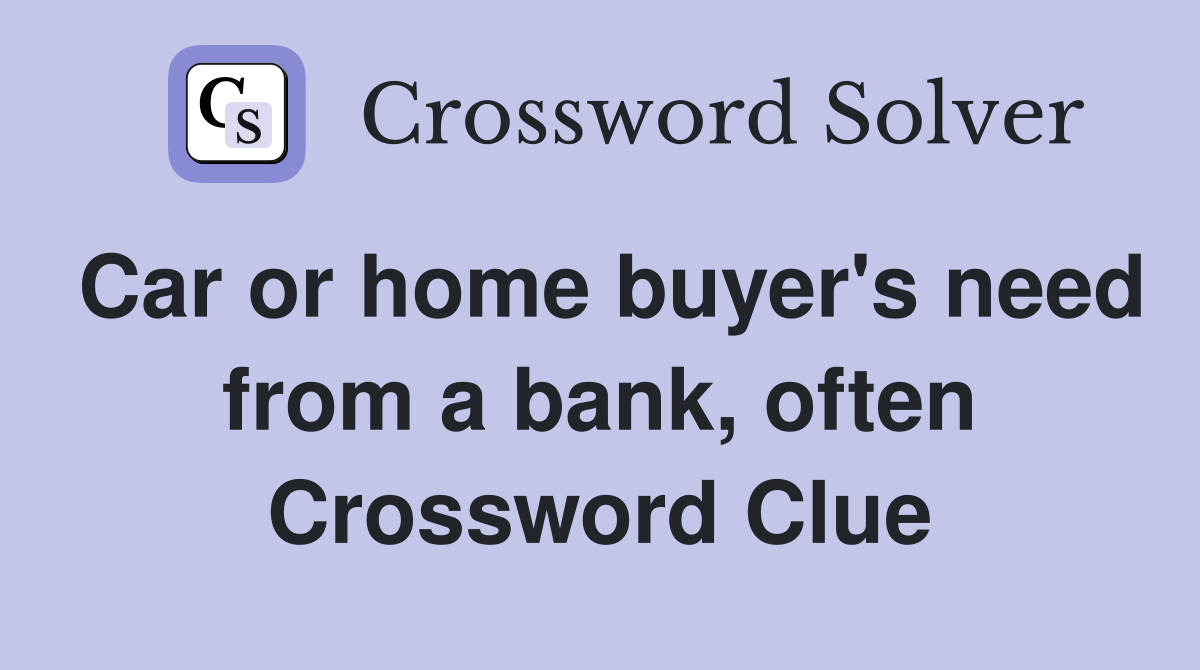 Car or home buyer's need from a bank, often Crossword Clue