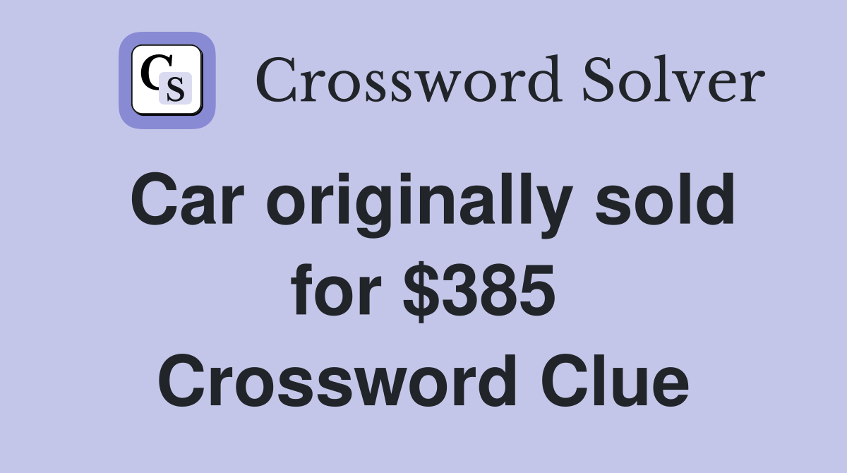 Car originally sold for $385 Crossword Clue