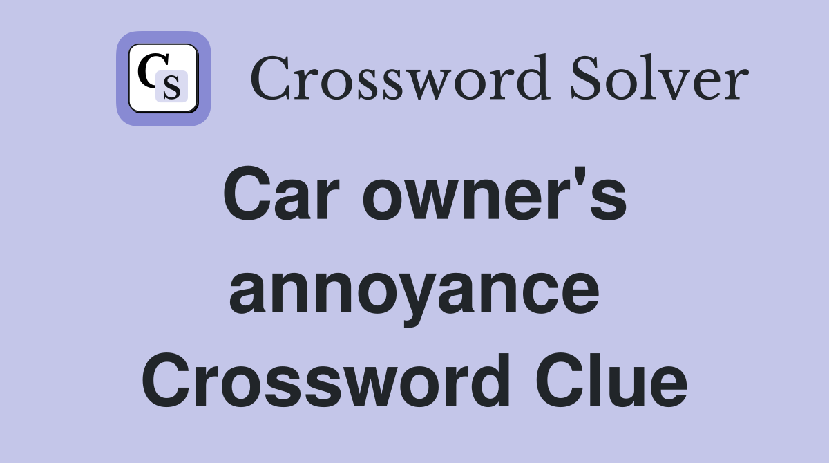 Car owner's annoyance Crossword Clue
