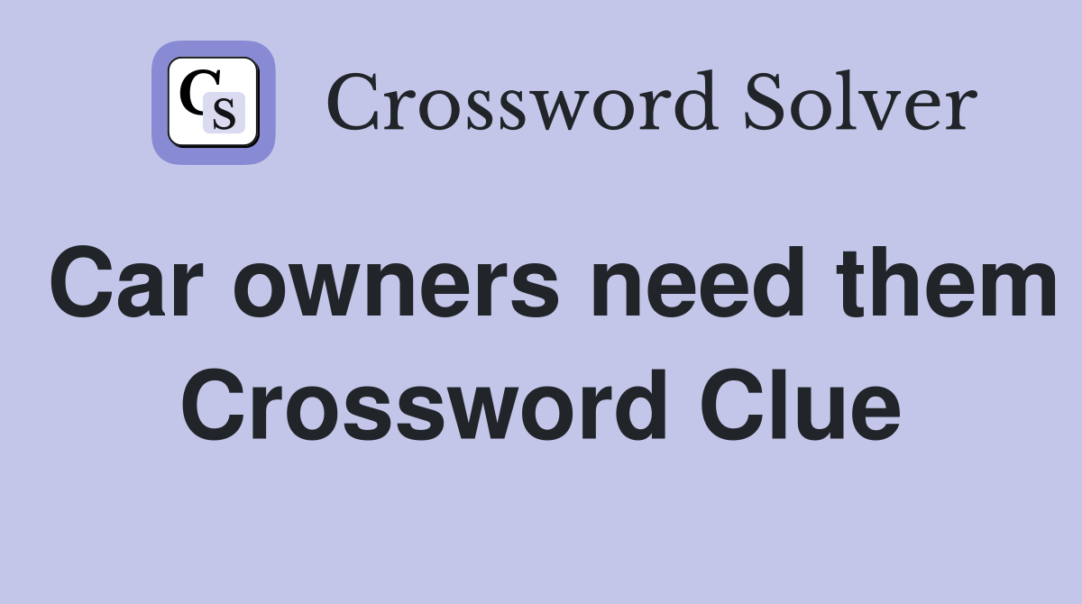 Car owners need them Crossword Clue