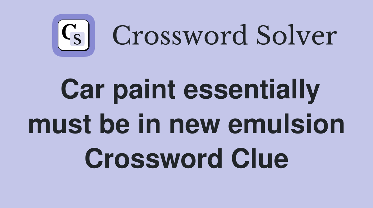 Car paint essentially must be in new emulsion Crossword Clue