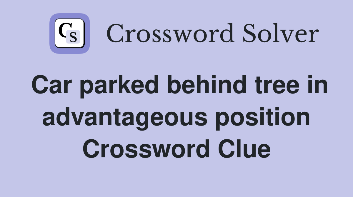 Car parked behind tree in advantageous position Crossword Clue