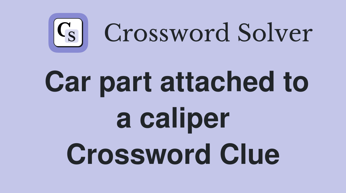 Car part attached to a caliper Crossword Clue