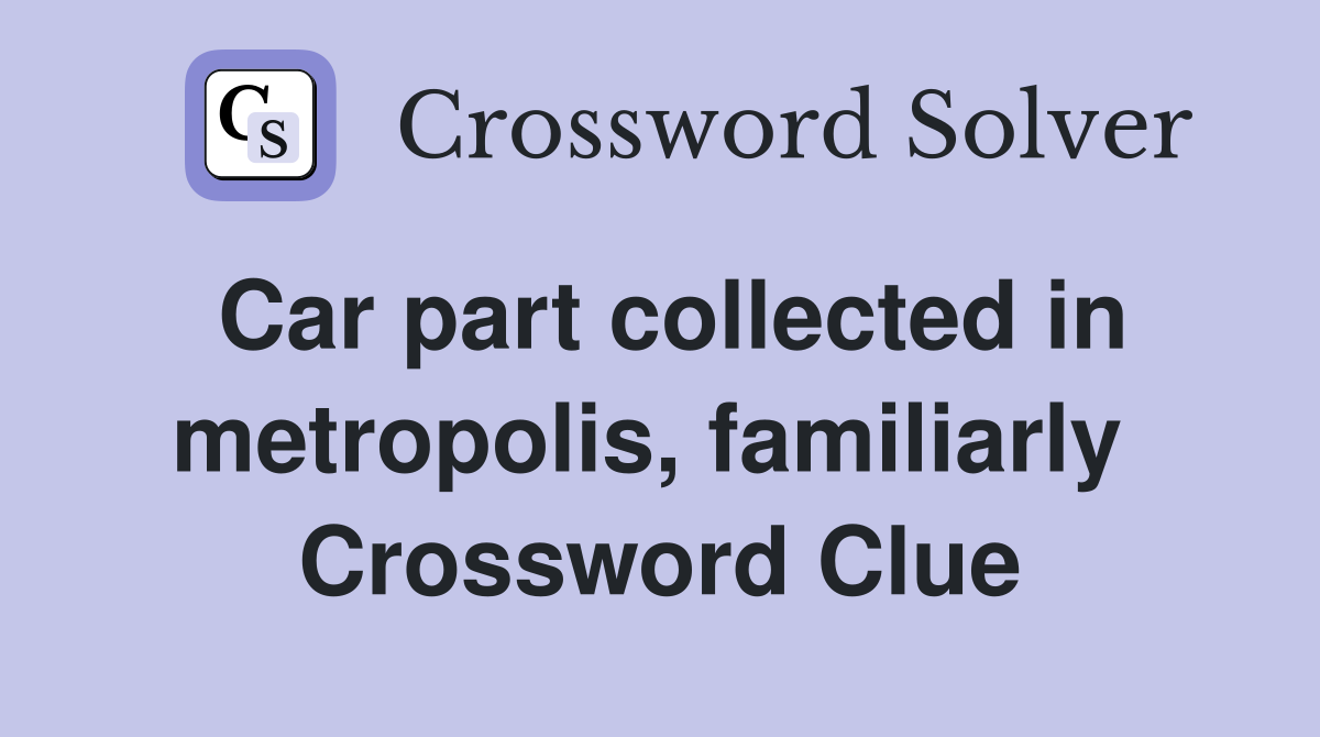 Car part collected in metropolis, familiarly  Crossword Clue