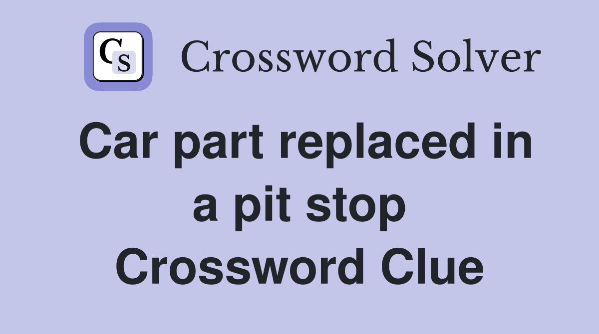 Car part replaced in a pit stop Crossword Clue