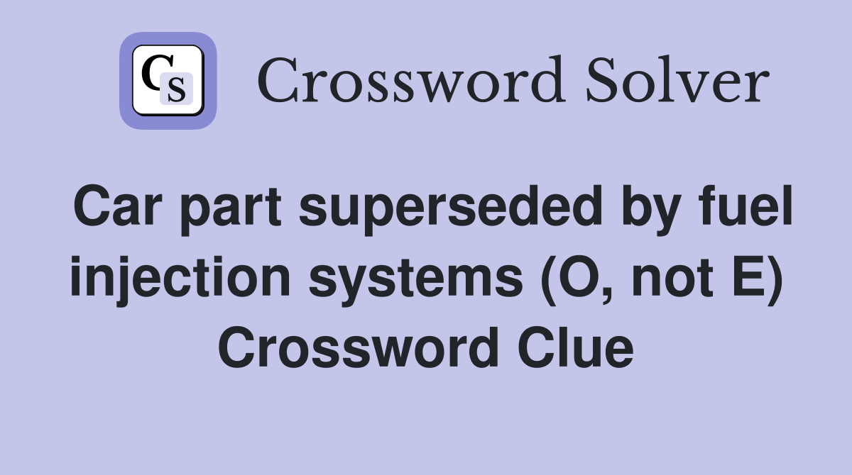 Car part superseded by fuel injection systems (O, not E) Crossword Clue