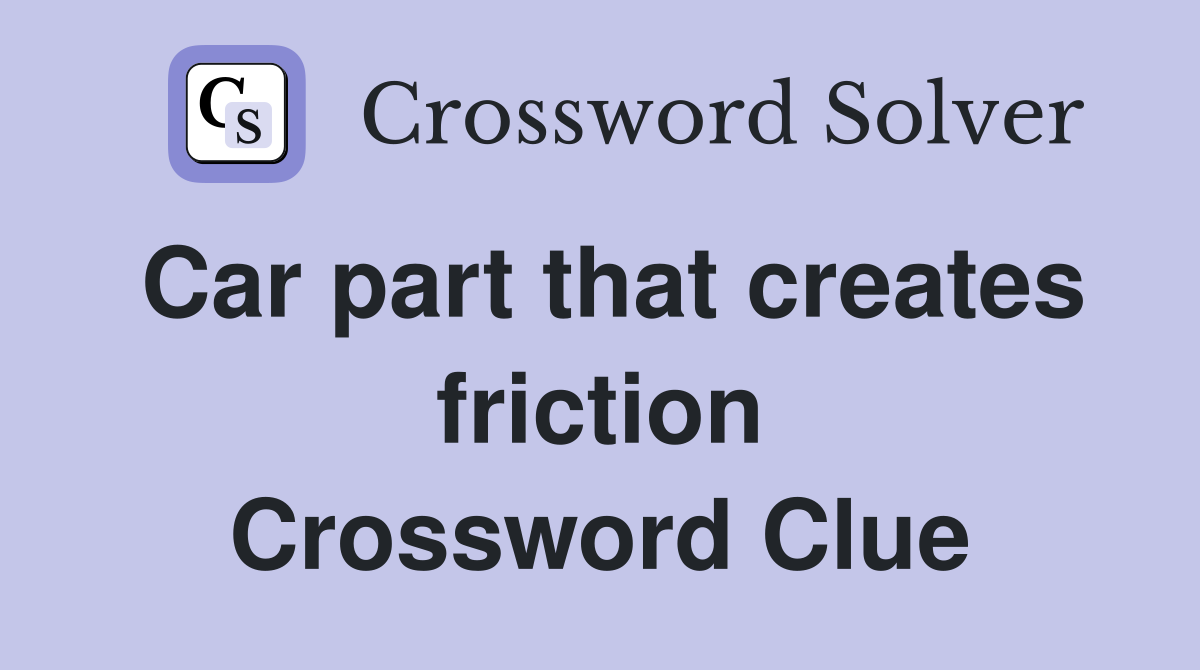 Car part that creates friction Crossword Clue