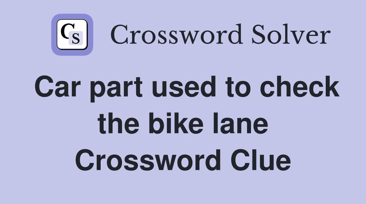 Car part used to check the bike lane Crossword Clue