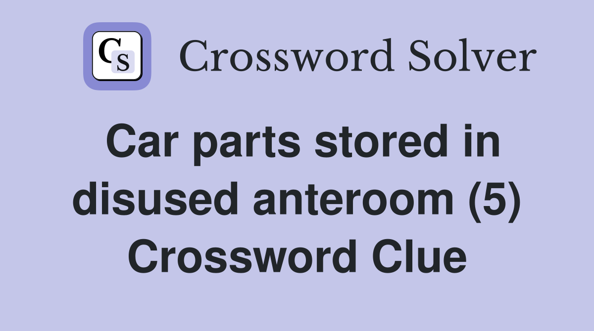 Car parts stored in disused anteroom (5) Crossword Clue
