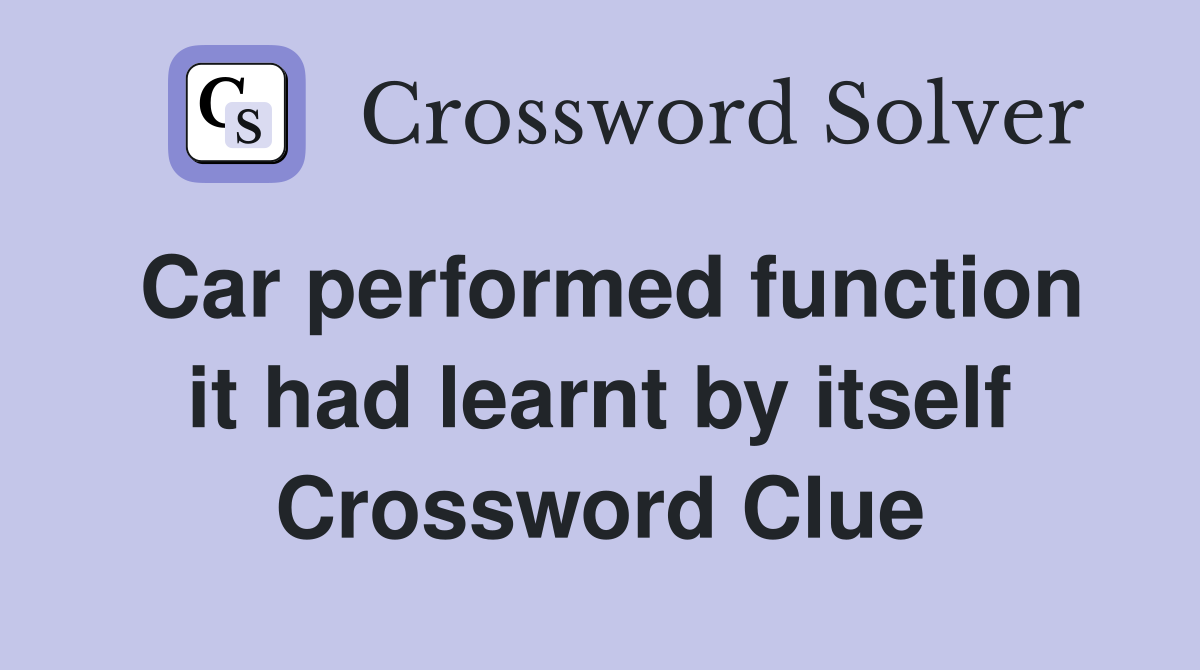 Car performed function it had learnt by itself Crossword Clue