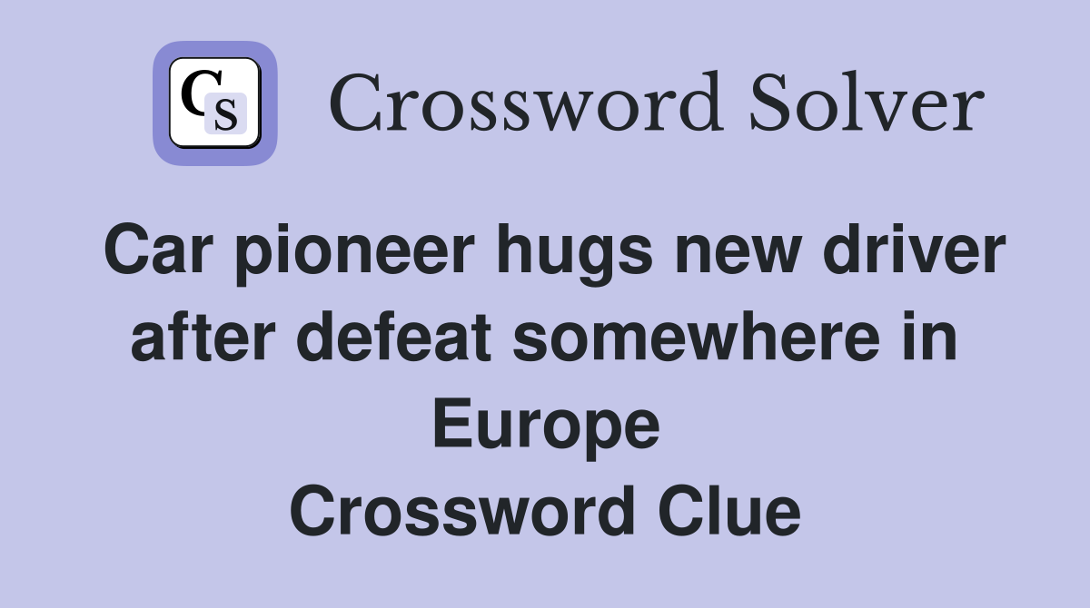 Car pioneer hugs new driver after defeat somewhere in Europe Crossword Clue