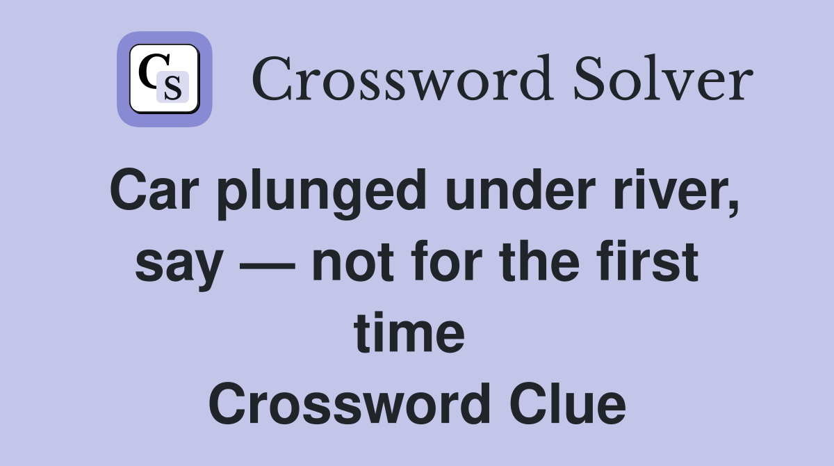 Car plunged under river, say — not for the first time  Crossword Clue