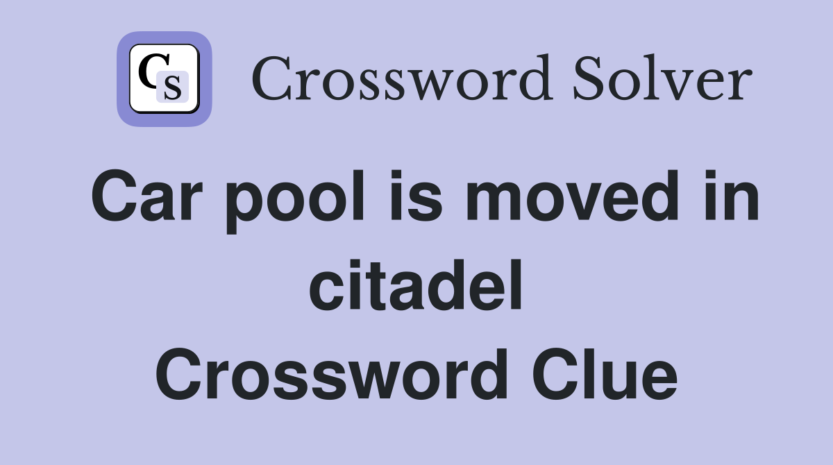 Car pool is moved in citadel Crossword Clue