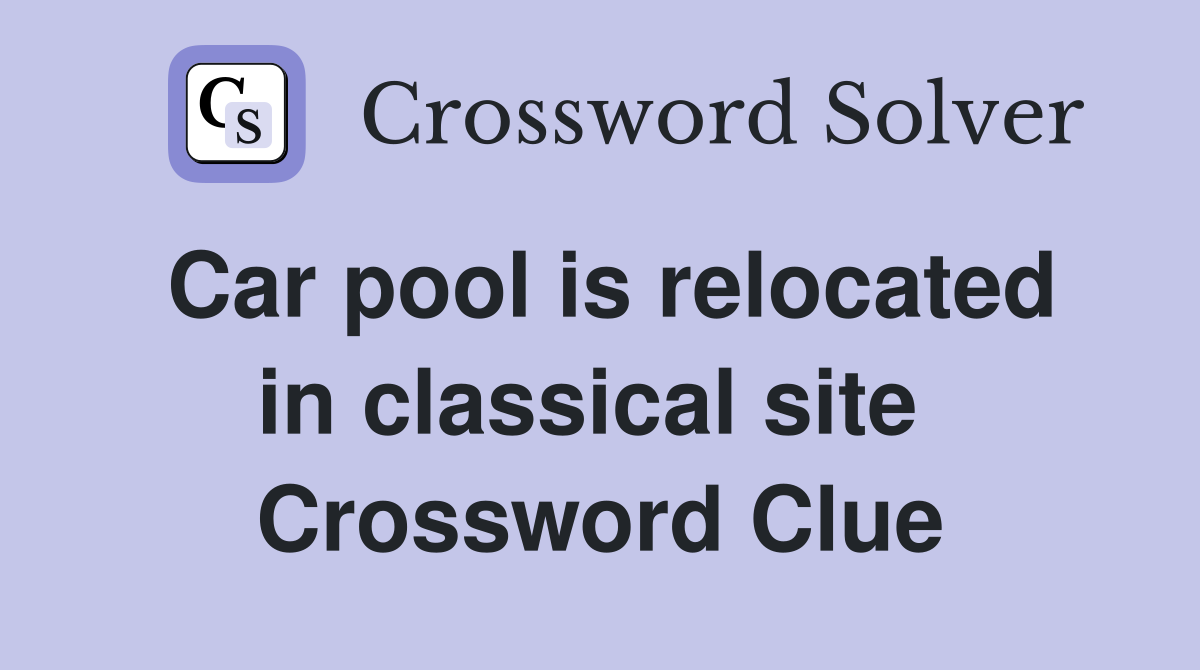 Car pool is relocated in classical site  Crossword Clue