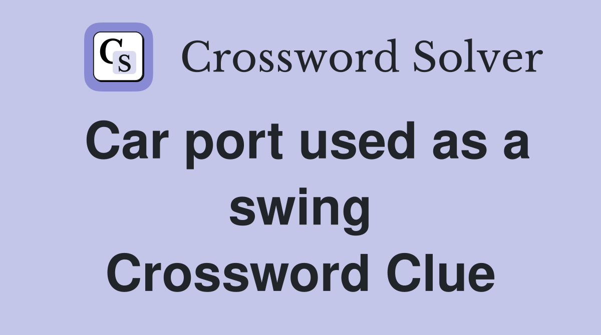 Car port used as a swing Crossword Clue