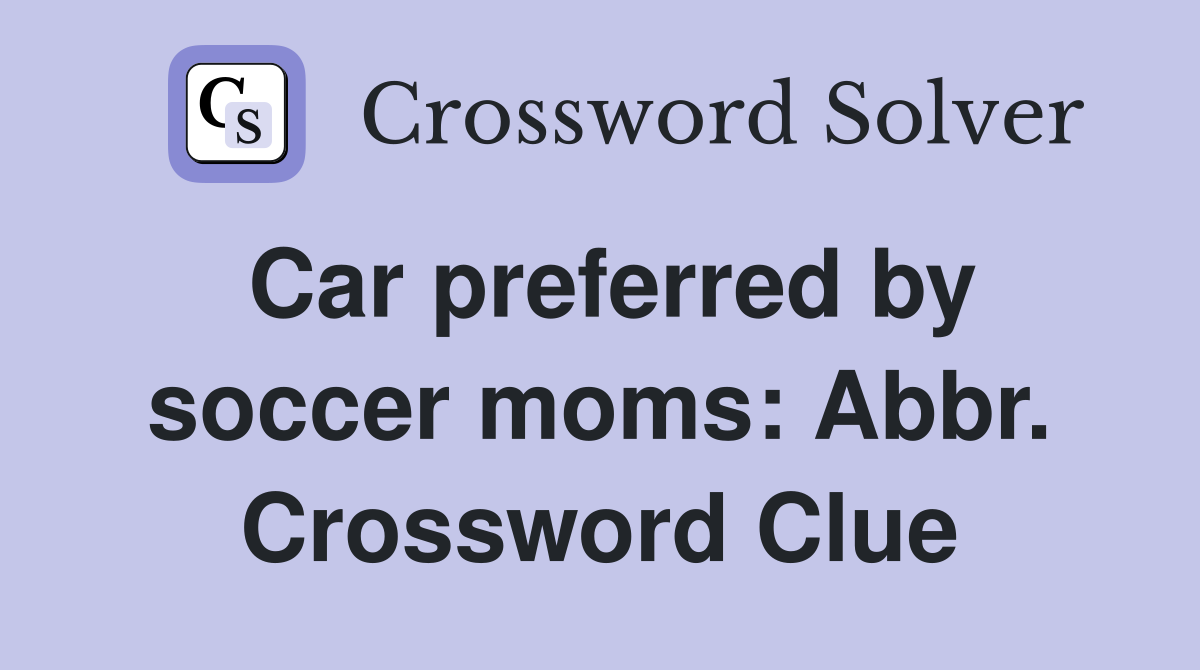 Car preferred by soccer moms: Abbr. Crossword Clue