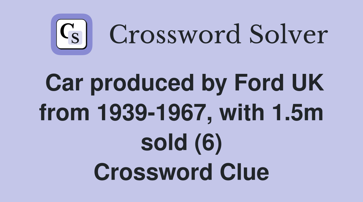 Car produced by Ford UK from 1939-1967, with 1.5m sold (6) Crossword Clue