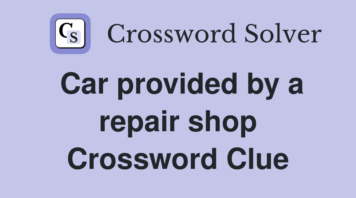 Car provided by a repair shop Crossword Clue