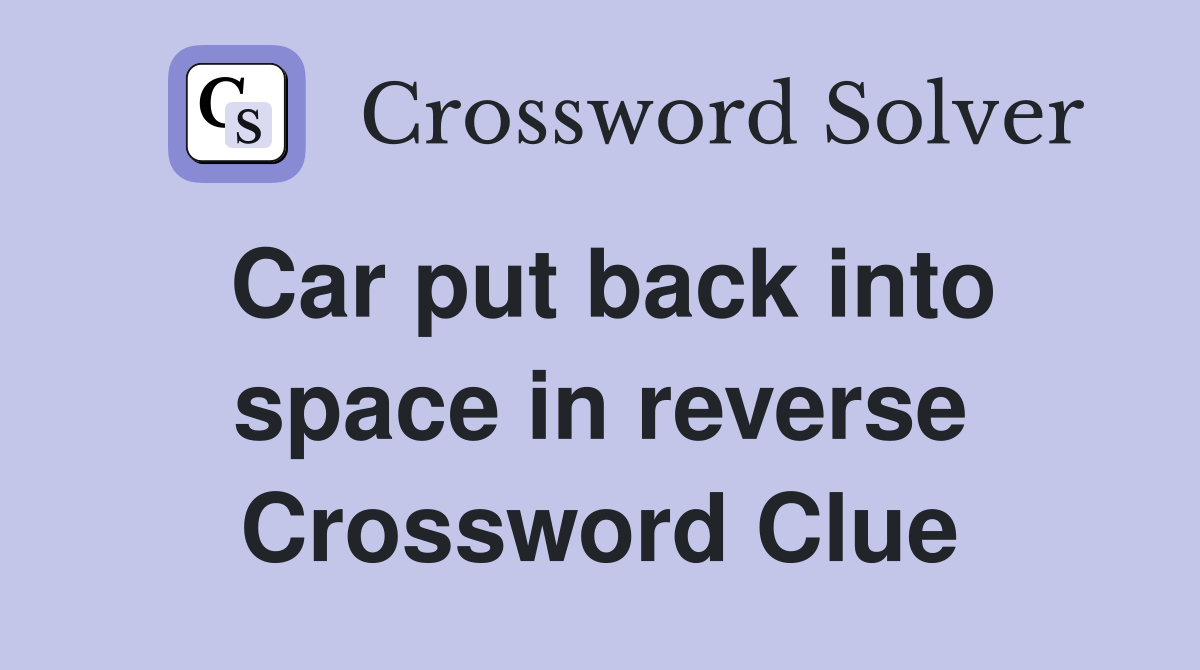Car put back into space in reverse Crossword Clue