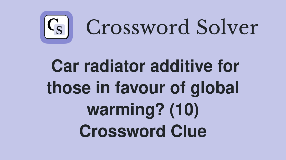 Car radiator additive for those in favour of global warming? (10) Crossword Clue