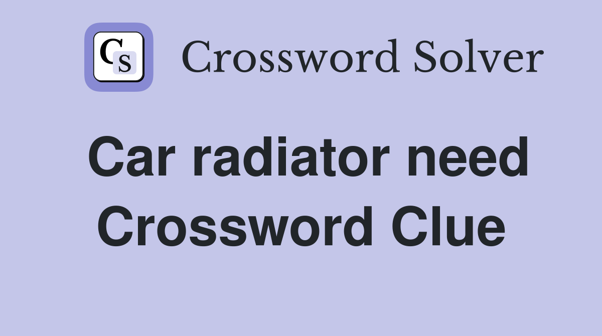 Car radiator need Crossword Clue