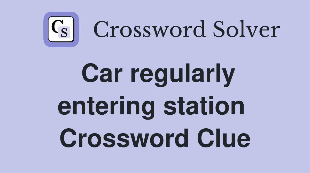 Car regularly entering station  Crossword Clue