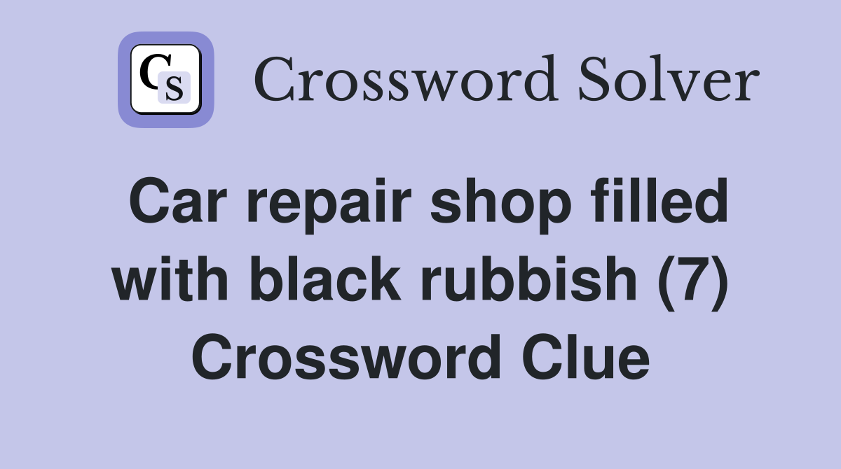 Car repair shop filled with black rubbish (7) Crossword Clue
