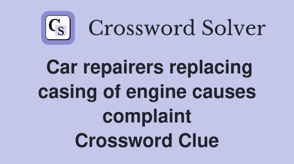 Car repairers replacing casing of engine causes complaint Crossword Clue