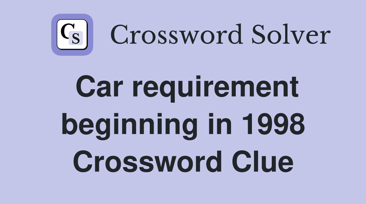 Car requirement beginning in 1998 Crossword Clue