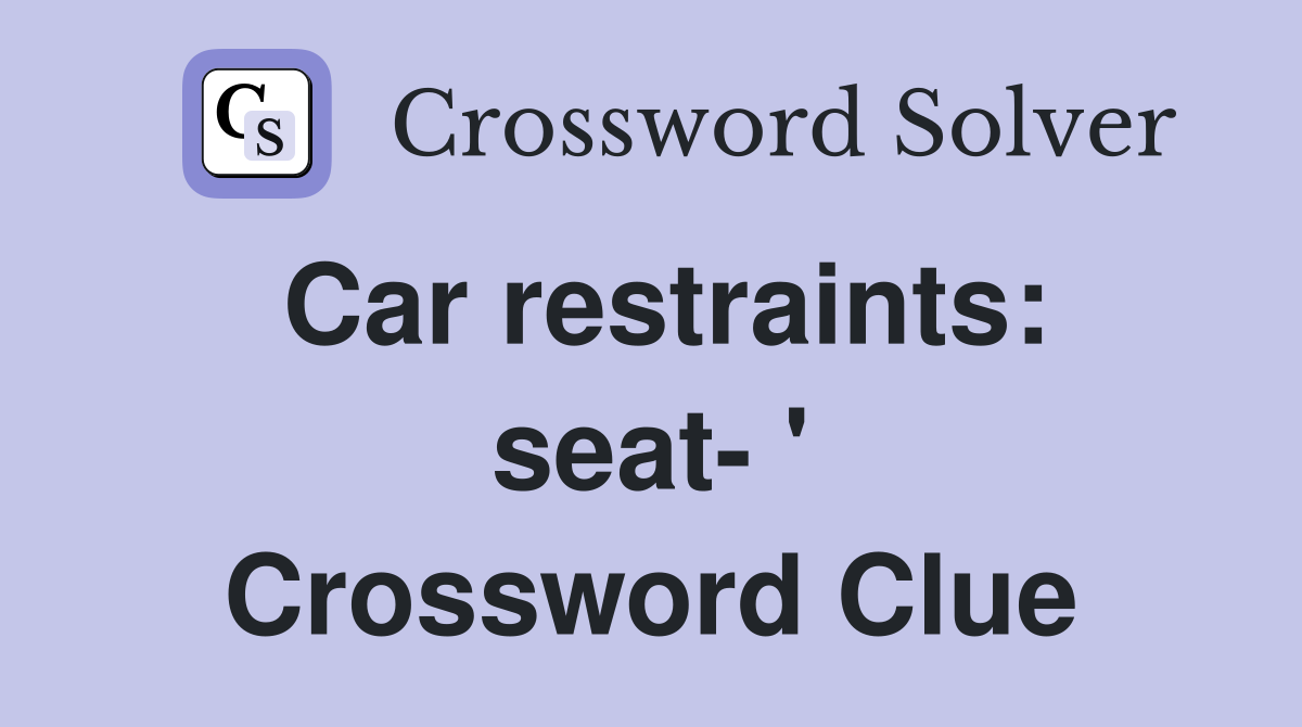 Car restraints: seat- ' Crossword Clue