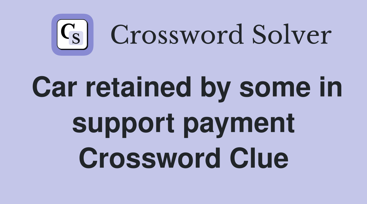 Car retained by some in support payment Crossword Clue