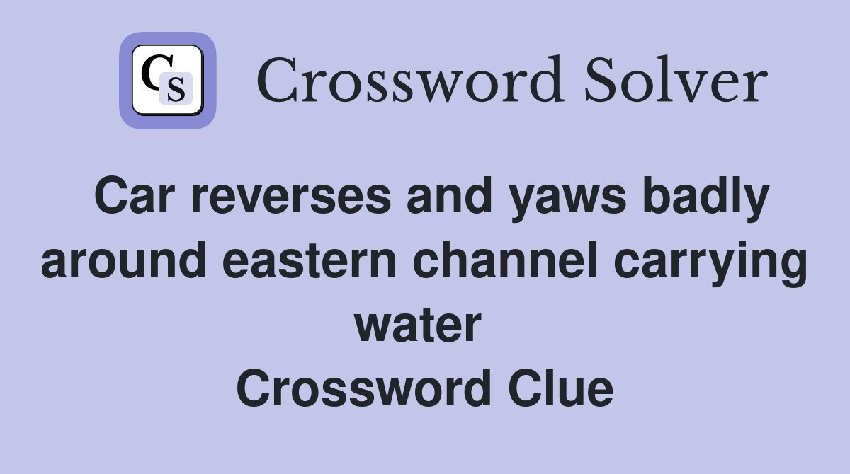 Car reverses and yaws badly around eastern channel carrying water  Crossword Clue