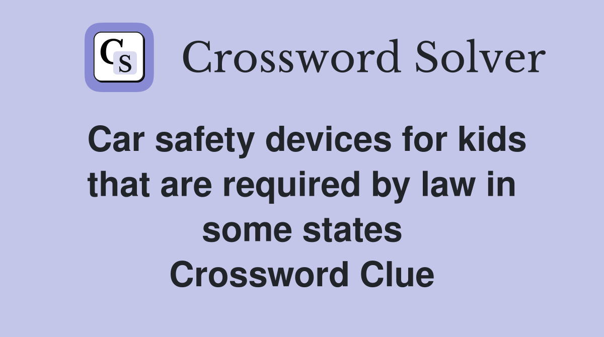 Car safety devices for kids that are required by law in some states Crossword Clue