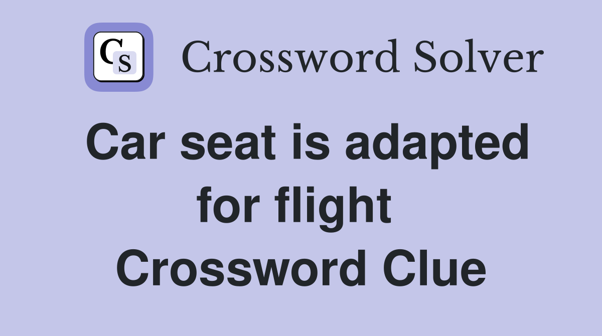 Car seat is adapted for flight  Crossword Clue