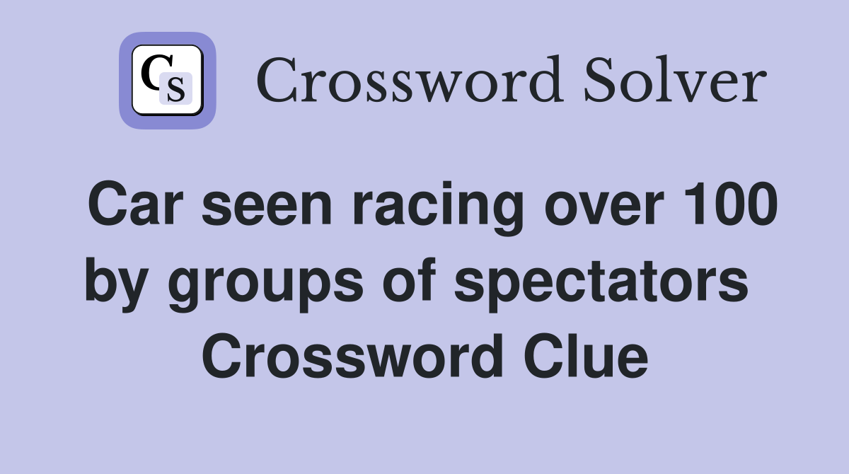 Car seen racing over 100 by groups of spectators  Crossword Clue