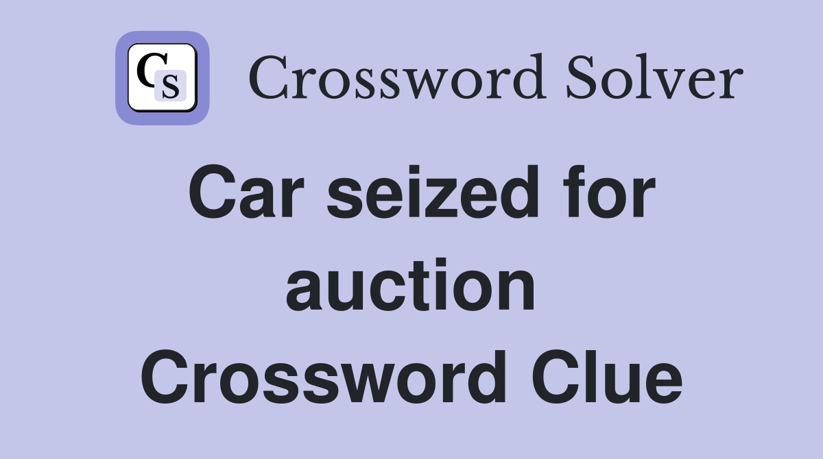 Car seized for auction Crossword Clue