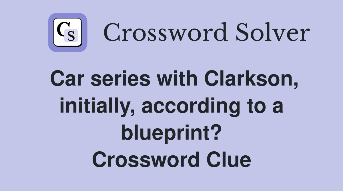 Car series with Clarkson, initially, according to a blueprint? Crossword Clue
