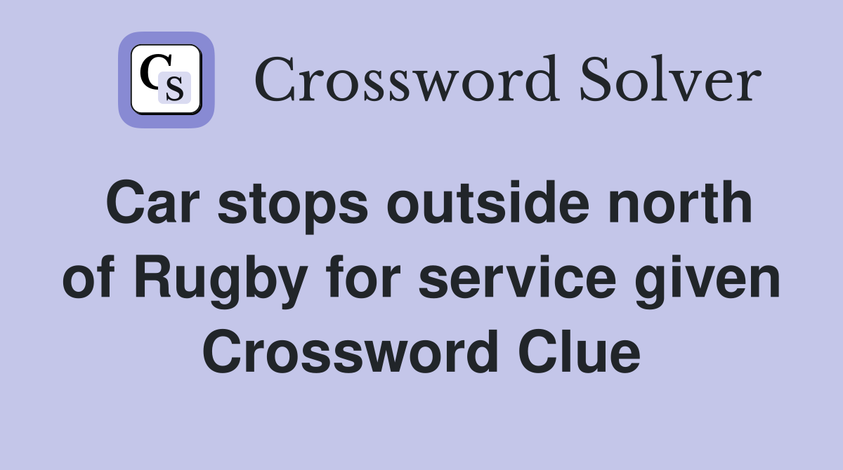 Car stops outside north of Rugby for service given Crossword Clue