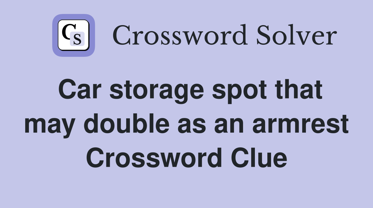 Car storage spot that may double as an armrest Crossword Clue