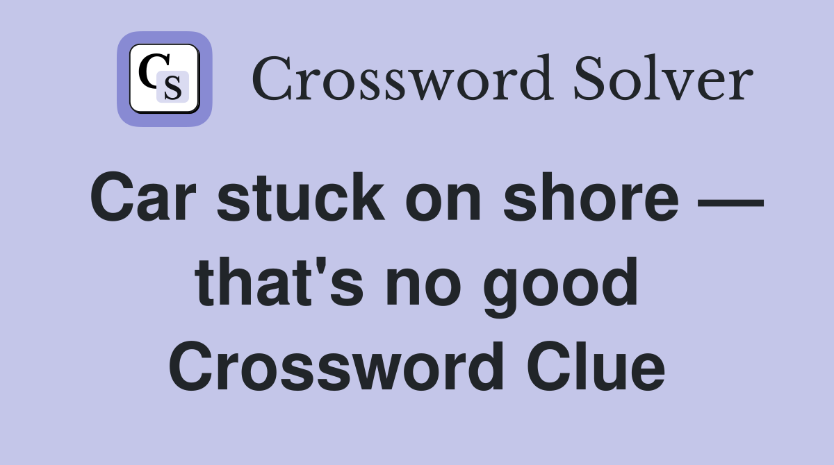 Car stuck on shore — that's no good Crossword Clue