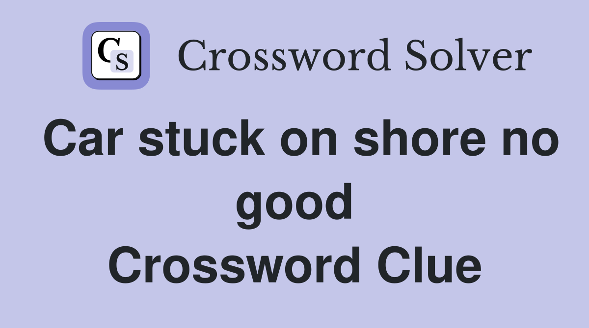 Car stuck on shore no good Crossword Clue