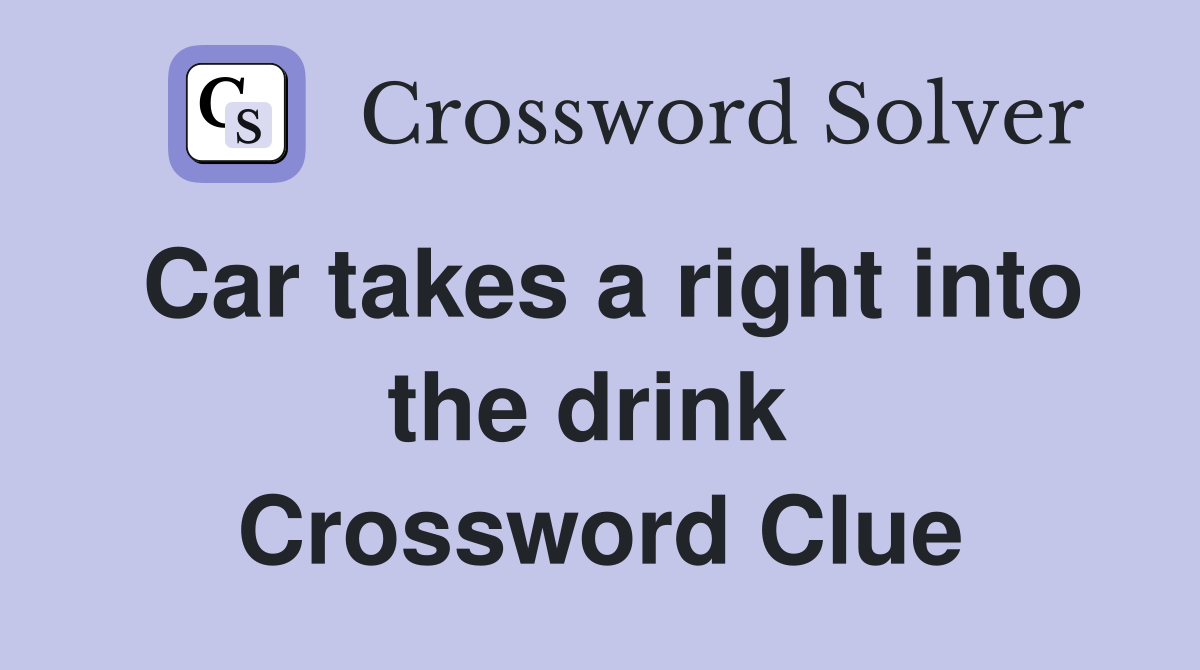 Car takes a right into the drink  Crossword Clue
