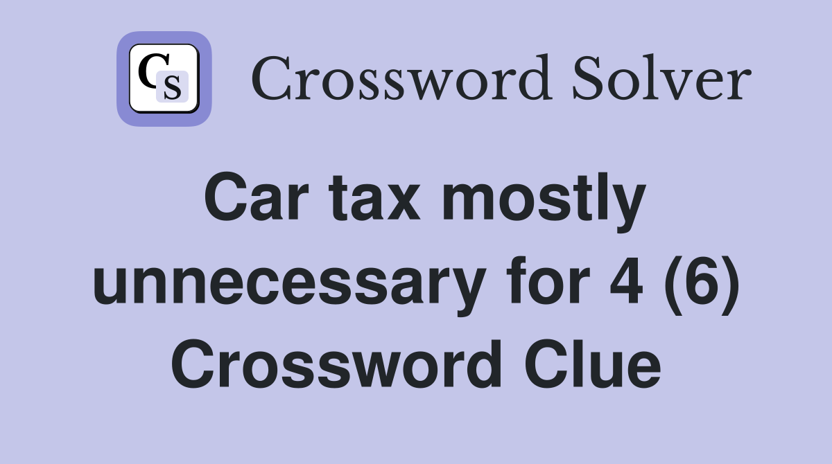 Car tax mostly unnecessary for 4 (6) Crossword Clue