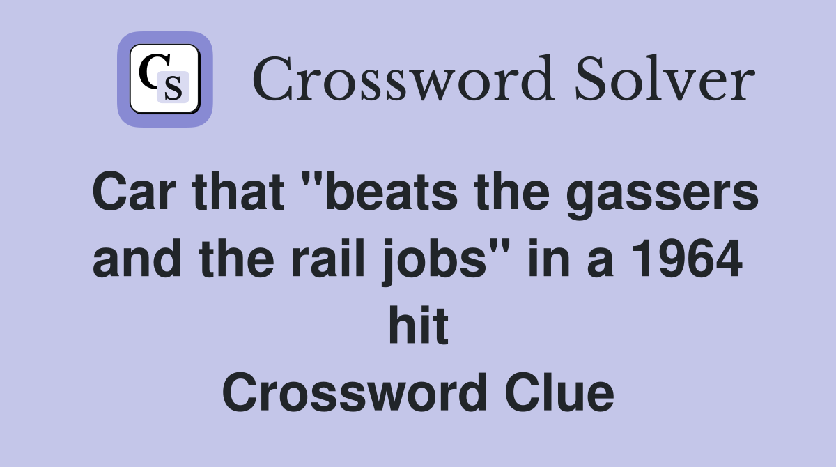 Car that "beats the gassers and the rail jobs" in a 1964 hit Crossword Clue