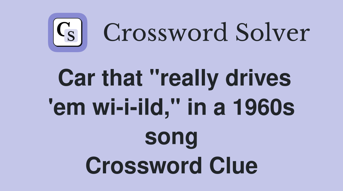 Car that "really drives 'em wi-i-ild," in a 1960s song Crossword Clue