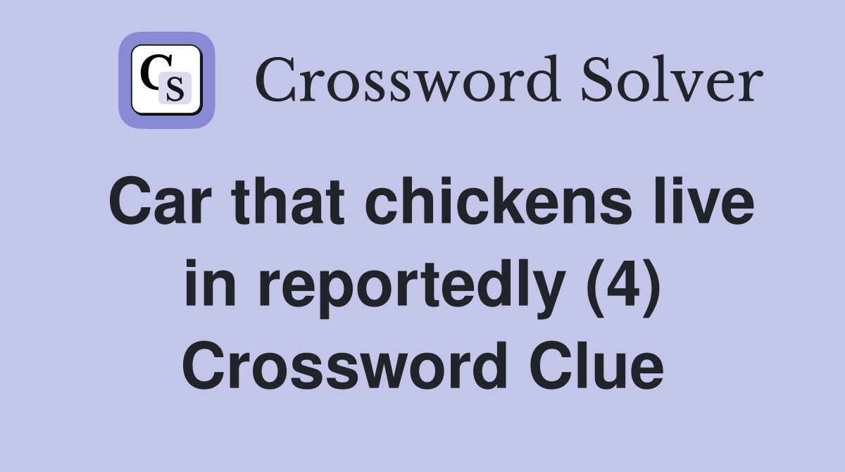 Car that chickens live in reportedly (4) Crossword Clue